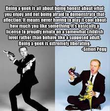 Being a geek quote by Simon Pegg -- yes! | {other} Words ... via Relatably.com