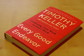 Connecting Your Work to God’s Work – Thoughts from Every Good Endeavor by Timothy Keller (Part 3 ...