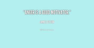 Anger is a good motivator. - James Dyson at Lifehack Quotes via Relatably.com