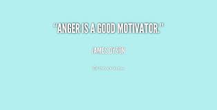 Anger is a good motivator. - James Dyson at Lifehack Quotes via Relatably.com