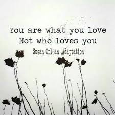 You are what you love. Not who loves you. Susan Orlean, Adaptation ... via Relatably.com