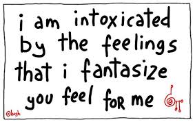 i am intoxicated by the feelings that i fantasize you feel for me ... via Relatably.com