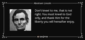 Abraham Lincoln quote: Don&#39;t kneel to me, that is not right. You ... via Relatably.com