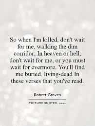 So when I&#39;m killed, don&#39;t wait for me, walking the dim corridor;... via Relatably.com