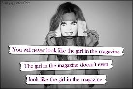 You will never look like the girl in the magazine. The girl in the ... via Relatably.com