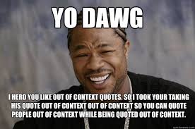 yo dawg I herd you like out of context quotes. So I took your ... via Relatably.com