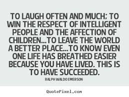 To laugh often and much; to win the respect of.. Ralph Waldo ... via Relatably.com