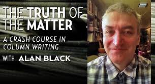 The Truth of the Matter with Alan Black. Writing a column requires leanness and precision. Master the form while developing your voice in this two-week ... - the-truth-of-the-matter-default