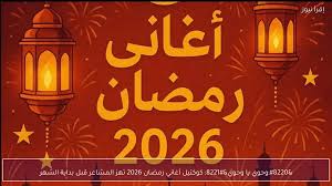"وحوي يا وحوي" كوكتيل أغاني رمضان 2026 تهز المشاعر قبل بداية الشهر