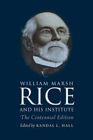 Randal L. Hall has updated the biography of William Marsh Rice, entitled William Marsh Rice and His Institute, first published in 1972 by Sylvia Stallings ... - rice