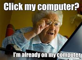 Click my computer? I&#39;m already on my computer &middot; Click my computer? I&#39;m already on my computer Grandma finds the Internet &middot; add your own caption. 104 shares - b5f5618e6e22b9af35b626aaec7afc64d39cab584e013c4997554ecc2c9c4747