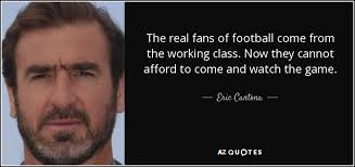 Eric Cantona quote: The real fans of football come from the ... via Relatably.com