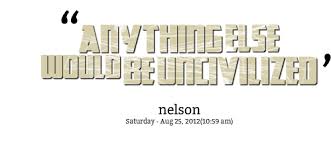 Quotes from Nelson Pagan: ANYTHING ELSE WOULD BE UNCIVILIZED ... via Relatably.com