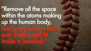 remove-all-the-space-within-the-atoms-making-up-the-human-body-and-every-person-thats-ever-lived-would-fit-inside-a-baseball.jpeg via Relatably.com