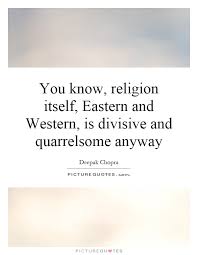 You know, religion itself, Eastern and Western, is divisive and... via Relatably.com