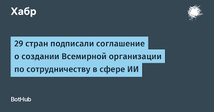 29 стран подписали соглашение о создании Всемирной организации по сотрудничеству в сфере ИИ