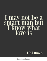 Quotes about love - I may not be a smart man but i know what love is via Relatably.com