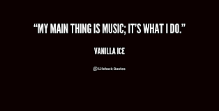 My main thing is music; it&#39;s what I do. - Vanilla Ice at Lifehack ... via Relatably.com