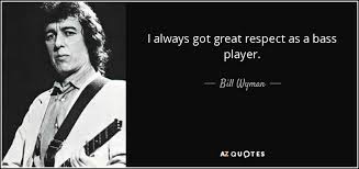 Bill Wyman quote: I always got great respect as a bass player. via Relatably.com