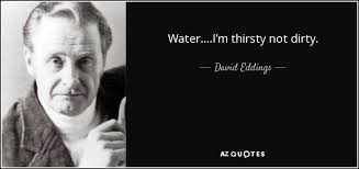 David Eddings quote: Water....I&#39;m thirsty not dirty. via Relatably.com