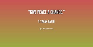 Give peace a chance. - Yitzhak Rabin at Lifehack Quotes via Relatably.com