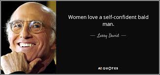 Larry David quote: Women love a self-confident bald man. via Relatably.com