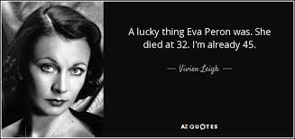 Vivien Leigh quote: A lucky thing Eva Peron was. She died at 32... via Relatably.com