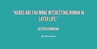 Nerds are far more interesting human in later life. - Alyson ... via Relatably.com