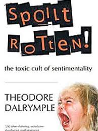 In Spoilt Rotten! Theodore Dalrymple suggests that the all-too-ready expression of feeling has led to an ... - spoilt-m_1694804f