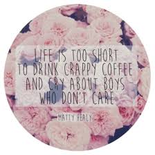 Life is too Short to Drink crappy Coffee And Cry About Boys who ... via Relatably.com