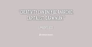 Creativity can only be anarchic, capitalist, Darwinian. - Umberto ... via Relatably.com