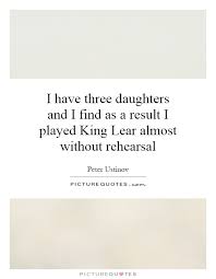 I have three daughters and I find as a result I played King Lear... via Relatably.com