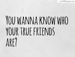 You wanna know who your true friends are? - Jar of Quotes via Relatably.com