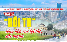 [“Tư duy Thủ đô và hành động Hà Nội” - hiện thực khát vọng vươn mình] Bài 2: “Hội tụ” tổng hòa các lợi thế, sức mạnh