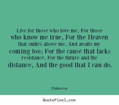 Live for those who love me, for those who know.. Unknown good life ... via Relatably.com