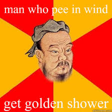 man who pee in wind get golden shower &middot; man who pee in wind get golden shower Confucius says &middot; add your own caption. 211 shares - d145940e14d2f3d1913b720f68a413efacb4cdee02c8edfb9a957cd7eb428c70