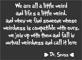 DR-SEUSS-QUOTE-ABOUT-LOVE-WE-ARE-ALL-A-LITTLE-WEIRD, relatable quotes ...
