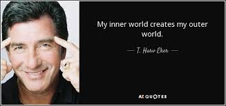 T. Harv Eker quote: My inner world creates my outer world. via Relatably.com