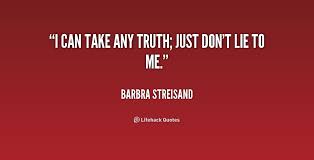 I can take any truth; just don&#39;t lie to me. - Barbra Streisand at ... via Relatably.com