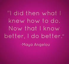 I did then what I knew how to do. Now that I know better, I do ... via Relatably.com