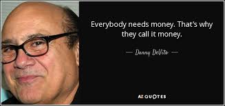 Danny DeVito quote: Everybody needs money. That&#39;s why they call it ... via Relatably.com