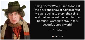 Tom Baker quote: Being Doctor Who, I used to look at the clock... via Relatably.com