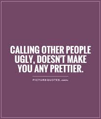 Calling other people ugly, doesn&#39;t make you any prettier via Relatably.com