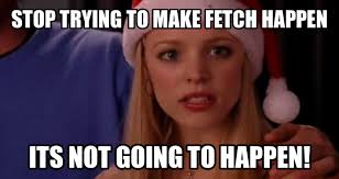 Mean Girls Quotes Stop Trying To Make Fetch Happen | Quote via Relatably.com