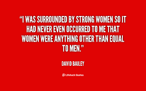 I was surrounded by strong women so it had never even occurred to ... via Relatably.com