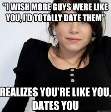 &quot;i wish more guys were like you, i&#39;d totally date them&quot; realizes you&#39;re like you, dates you. add your own caption. 2,525 shares - e55b1cd119b293e95f9f0b40b4fd5162617caad90f0c6b1e8739d85e05bcfb8d