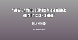 We are a model country where gender equality is concerned. - Tarja ... via Relatably.com