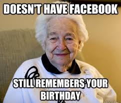 Doesn&#39;t have Facebook Still remembers your birthday - Misc - quickmeme via Relatably.com