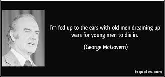 I&#39;m fed up to the ears with old men dreaming up wars for young men ... via Relatably.com