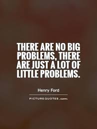 There are no big problems, there are just a lot of little... via Relatably.com